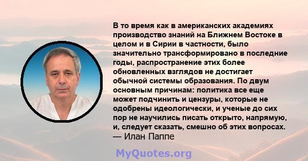 В то время как в американских академиях производство знаний на Ближнем Востоке в целом и в Сирии в частности, было значительно трансформировано в последние годы, распространение этих более обновленных взглядов не