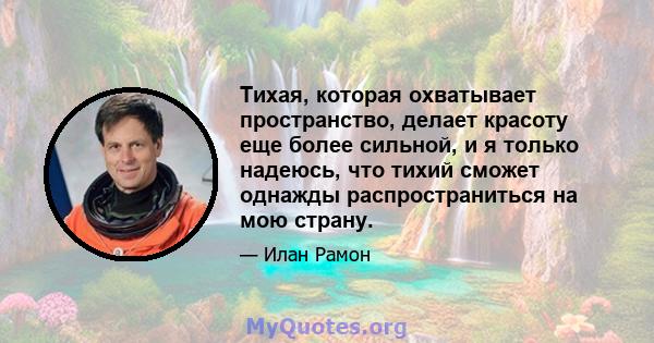 Тихая, которая охватывает пространство, делает красоту еще более сильной, и я только надеюсь, что тихий сможет однажды распространиться на мою страну.