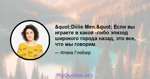 "Diiiie Men." Если вы играете в какой -либо эпизод широкого города назад, это все, что мы говорим.