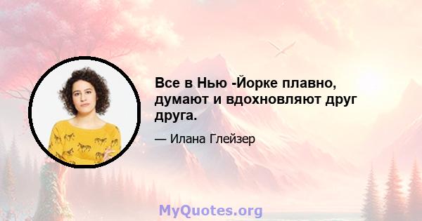 Все в Нью -Йорке плавно, думают и вдохновляют друг друга.