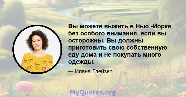 Вы можете выжить в Нью -Йорке без особого внимания, если вы осторожны. Вы должны приготовить свою собственную еду дома и не покупать много одежды.