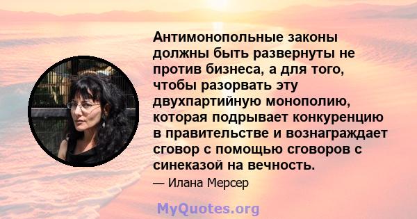 Антимонопольные законы должны быть развернуты не против бизнеса, а для того, чтобы разорвать эту двухпартийную монополию, которая подрывает конкуренцию в правительстве и вознаграждает сговор с помощью сговоров с