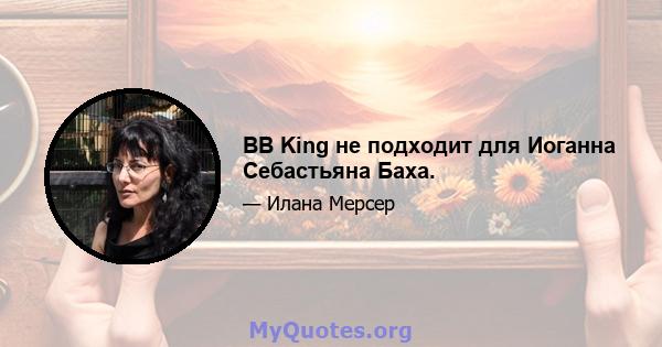 BB King не подходит для Иоганна Себастьяна Баха.