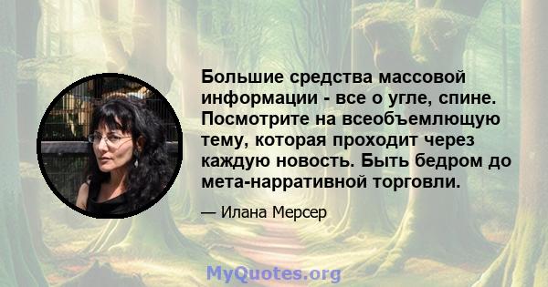 Большие средства массовой информации - все о угле, спине. Посмотрите на всеобъемлющую тему, которая проходит через каждую новость. Быть бедром до мета-нарративной торговли.