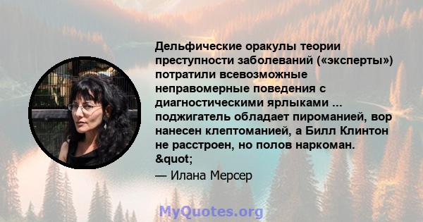 Дельфические оракулы теории преступности заболеваний («эксперты») потратили всевозможные неправомерные поведения с диагностическими ярлыками ... поджигатель обладает пироманией, вор нанесен клептоманией, а Билл Клинтон