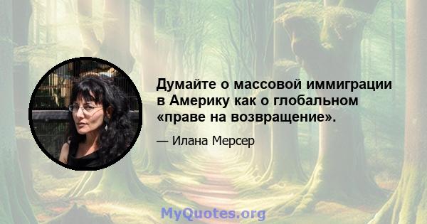 Думайте о массовой иммиграции в Америку как о глобальном «праве на возвращение».