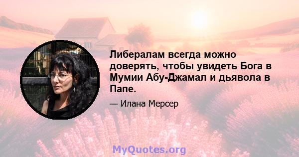 Либералам всегда можно доверять, чтобы увидеть Бога в Мумии Абу-Джамал и дьявола в Папе.