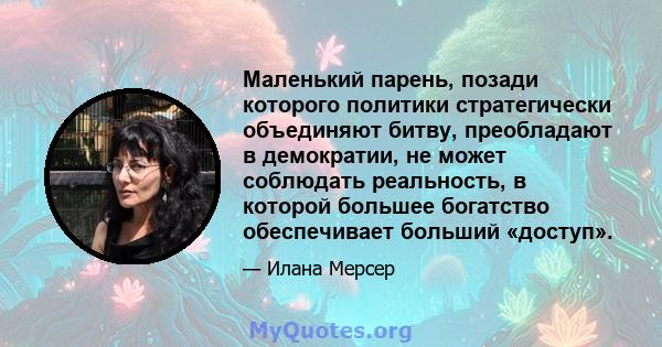 Маленький парень, позади которого политики стратегически объединяют битву, преобладают в демократии, не может соблюдать реальность, в которой большее богатство обеспечивает больший «доступ».