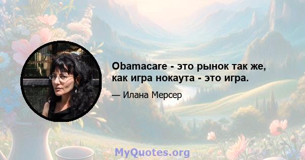 Obamacare - это рынок так же, как игра нокаута - это игра.