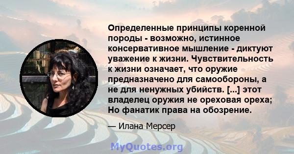 Определенные принципы коренной породы - возможно, истинное консервативное мышление - диктуют уважение к жизни. Чувствительность к жизни означает, что оружие предназначено для самообороны, а не для ненужных убийств.