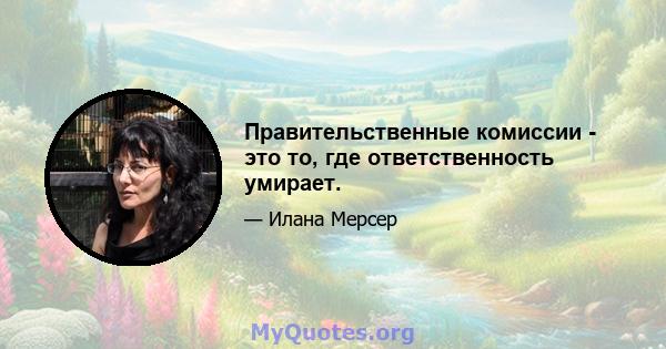 Правительственные комиссии - это то, где ответственность умирает.