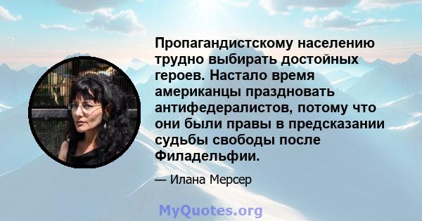 Пропагандистскому населению трудно выбирать достойных героев. Настало время американцы праздновать антифедералистов, потому что они были правы в предсказании судьбы свободы после Филадельфии.