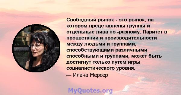 Свободный рынок - это рынок, на котором представлены группы и отдельные лица по -разному. Паритет в процветании и производительности между людьми и группами, способствующими различными способными и группами, может быть