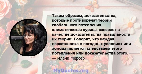 Таким образом, доказательства, которые противоречат теории глобального потепления, климатическая курица, заверяет в качестве доказательства правильности их теории; Говорят, что каждая перестановка в погодных условиях