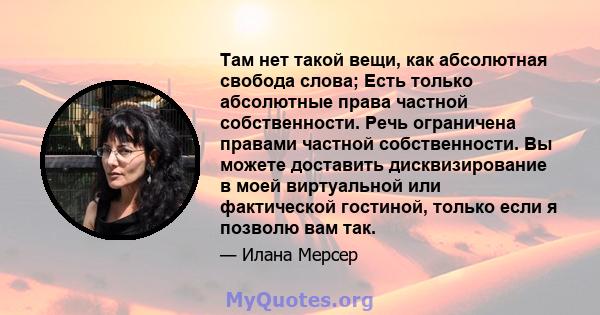 Там нет такой вещи, как абсолютная свобода слова; Есть только абсолютные права частной собственности. Речь ограничена правами частной собственности. Вы можете доставить дисквизирование в моей виртуальной или фактической 