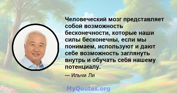 Человеческий мозг представляет собой возможность бесконечности, которые наши силы бесконечны, если мы понимаем, используют и дают себе возможность заглянуть внутрь и обучать себя нашему потенциалу.