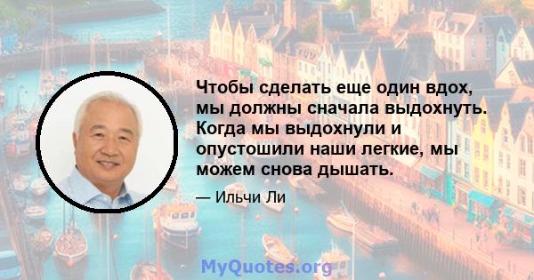 Чтобы сделать еще один вдох, мы должны сначала выдохнуть. Когда мы выдохнули и опустошили наши легкие, мы можем снова дышать.