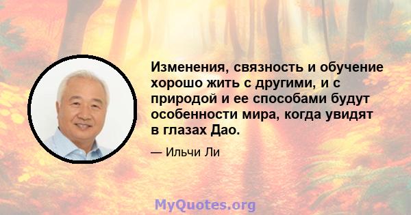 Изменения, связность и обучение хорошо жить с другими, и с природой и ее способами будут особенности мира, когда увидят в глазах Дао.