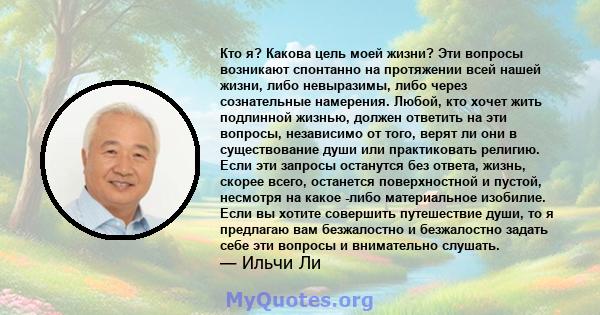 Кто я? Какова цель моей жизни? Эти вопросы возникают спонтанно на протяжении всей нашей жизни, либо невыразимы, либо через сознательные намерения. Любой, кто хочет жить подлинной жизнью, должен ответить на эти вопросы,