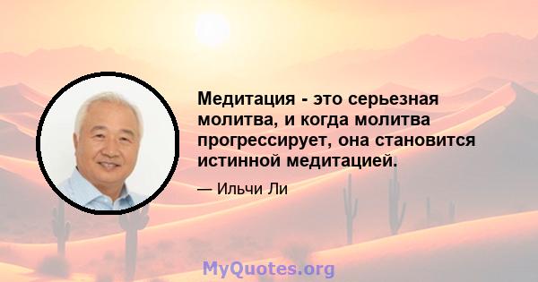 Медитация - это серьезная молитва, и когда молитва прогрессирует, она становится истинной медитацией.