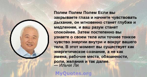 Полем Полем Полем Если вы закрываете глаза и начнете чувствовать дыхание, он мгновенно станет глубже и медленнее, и ваш разум станет спокойнее. Затем постепенно вы узнаете о своем теле или точнее тонкое чувство энергии