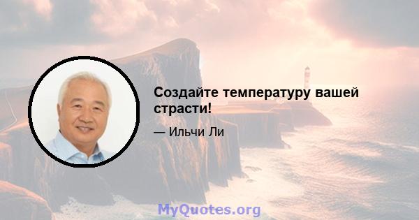 Создайте температуру вашей страсти!