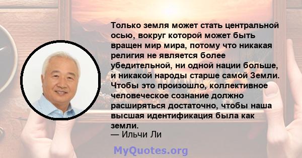 Только земля может стать центральной осью, вокруг которой может быть вращен мир мира, потому что никакая религия не является более убедительной, ни одной нации больше, и никакой народы старше самой Земли. Чтобы это