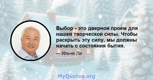 Выбор - это дверной проем для нашей творческой силы. Чтобы раскрыть эту силу, мы должны начать с состояния бытия.