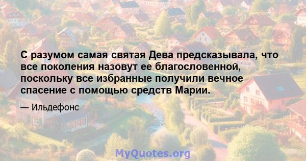 С разумом самая святая Дева предсказывала, что все поколения назовут ее благословенной, поскольку все избранные получили вечное спасение с помощью средств Марии.