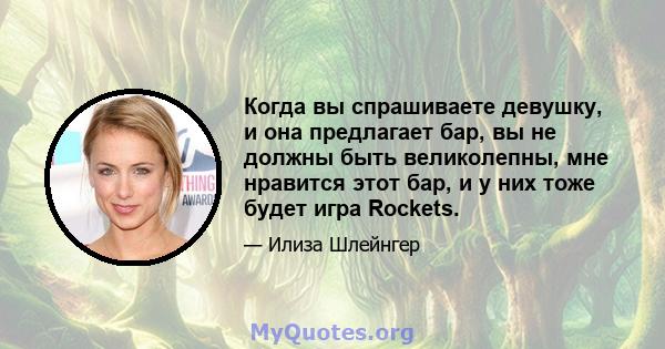 Когда вы спрашиваете девушку, и она предлагает бар, вы не должны быть великолепны, мне нравится этот бар, и у них тоже будет игра Rockets.