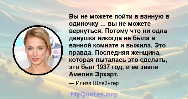 Вы не можете пойти в ванную в одиночку ... вы не можете вернуться. Потому что ни одна девушка никогда не была в ванной комнате и выжила. Это правда. Последняя женщина, которая пыталась это сделать, это был 1937 год, и