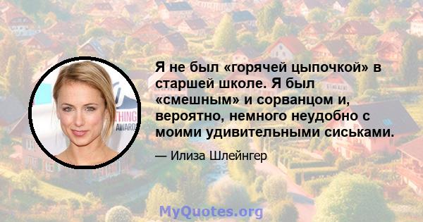 Я не был «горячей цыпочкой» в старшей школе. Я был «смешным» и сорванцом и, вероятно, немного неудобно с моими удивительными сиськами.