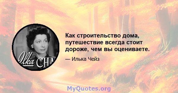 Как строительство дома, путешествие всегда стоит дороже, чем вы оцениваете.