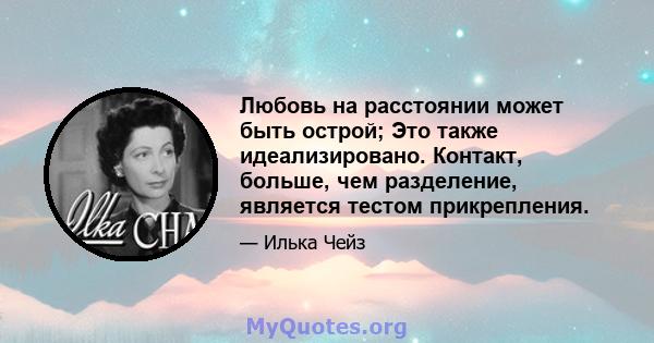 Любовь на расстоянии может быть острой; Это также идеализировано. Контакт, больше, чем разделение, является тестом прикрепления.