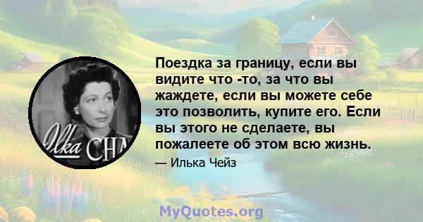 Поездка за границу, если вы видите что -то, за что вы жаждете, если вы можете себе это позволить, купите его. Если вы этого не сделаете, вы пожалеете об этом всю жизнь.