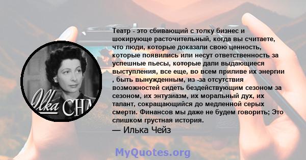 Театр - это сбивающий с толку бизнес и шокирующе расточительный, когда вы считаете, что люди, которые доказали свою ценность, которые появились или несут ответственность за успешные пьесы, которые дали выдающиеся