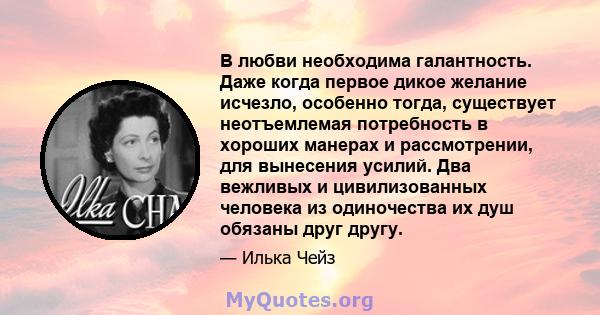 В любви необходима галантность. Даже когда первое дикое желание исчезло, особенно тогда, существует неотъемлемая потребность в хороших манерах и рассмотрении, для вынесения усилий. Два вежливых и цивилизованных человека 