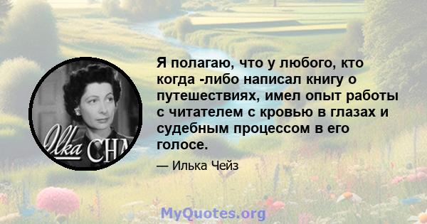 Я полагаю, что у любого, кто когда -либо написал книгу о путешествиях, имел опыт работы с читателем с кровью в глазах и судебным процессом в его голосе.