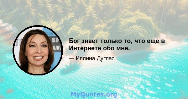 Бог знает только то, что еще в Интернете обо мне.