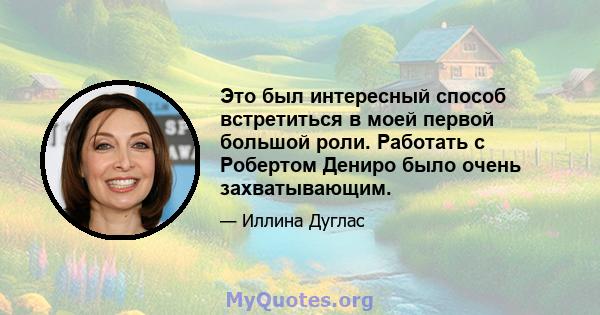 Это был интересный способ встретиться в моей первой большой роли. Работать с Робертом Дениро было очень захватывающим.