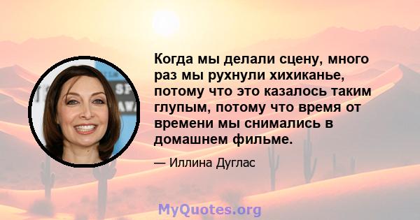 Когда мы делали сцену, много раз мы рухнули хихиканье, потому что это казалось таким глупым, потому что время от времени мы снимались в домашнем фильме.