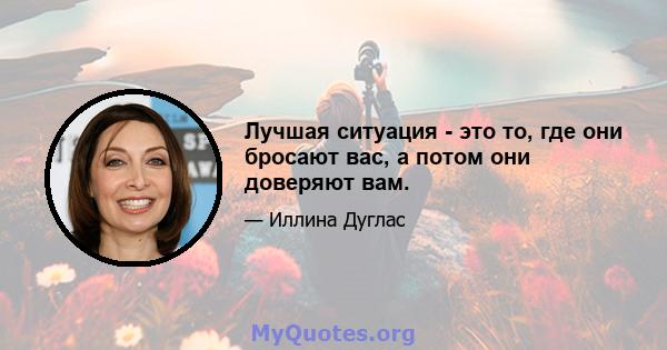 Лучшая ситуация - это то, где они бросают вас, а потом они доверяют вам.