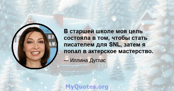 В старшей школе моя цель состояла в том, чтобы стать писателем для SNL, затем я попал в актерское мастерство.