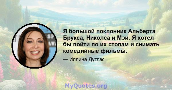 Я большой поклонник Альберта Брукса, Николса и Мэй. Я хотел бы пойти по их стопам и снимать комедийные фильмы.