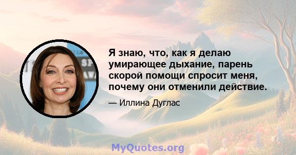 Я знаю, что, как я делаю умирающее дыхание, парень скорой помощи спросит меня, почему они отменили действие.