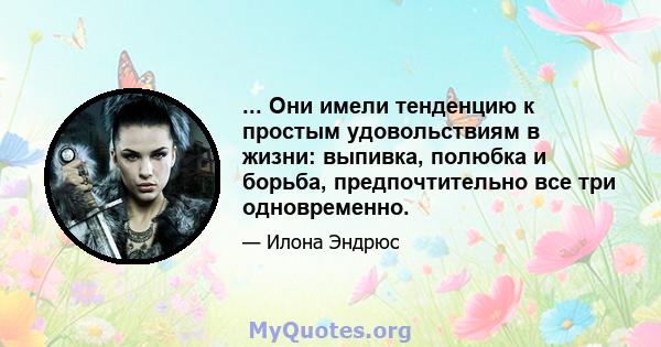 ... Они имели тенденцию к простым удовольствиям в жизни: выпивка, полюбка и борьба, предпочтительно все три одновременно.