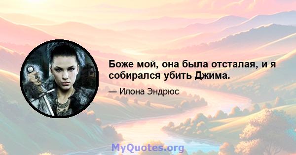 Боже мой, она была отсталая, и я собирался убить Джима.