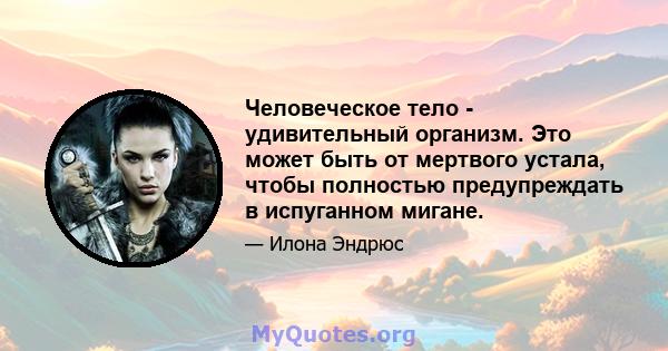 Человеческое тело - удивительный организм. Это может быть от мертвого устала, чтобы полностью предупреждать в испуганном мигане.