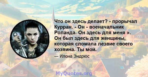 Что он здесь делает? - прорычал Курран. - Он - военачальник Роланда. Он здесь для меня ». Он был здесь для женщины, которая сломала лезвие своего хозяина. Ты мой.