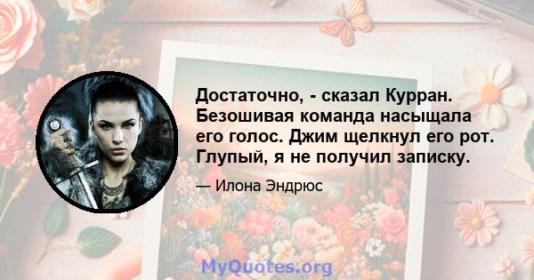 Достаточно, - сказал Курран. Безошивая команда насыщала его голос. Джим щелкнул его рот. Глупый, я не получил записку.